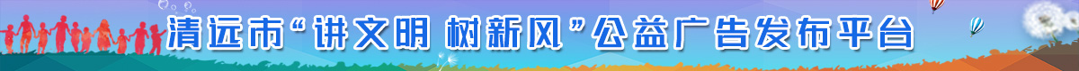 清遠市“講文明 樹新風”公益廣告發(fā)布平臺