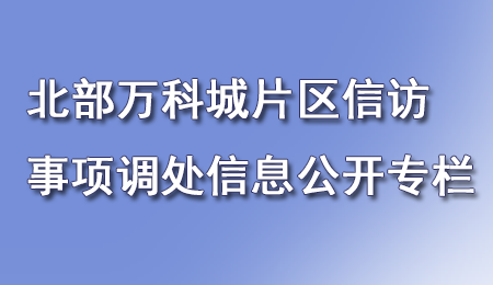 北部萬(wàn)科城片區(qū)信訪問題處置信息公開專欄